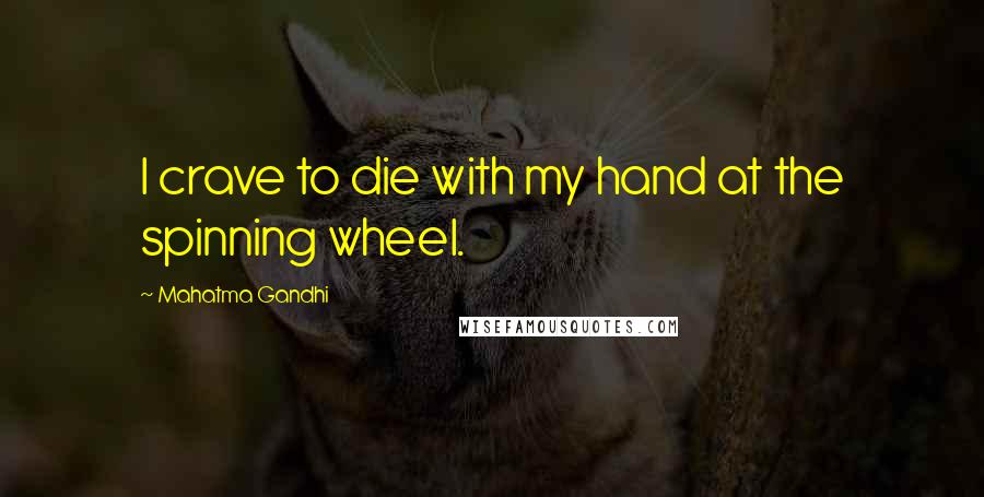 Mahatma Gandhi Quotes: I crave to die with my hand at the spinning wheel.