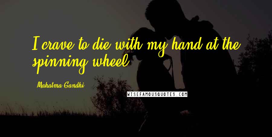 Mahatma Gandhi Quotes: I crave to die with my hand at the spinning wheel.