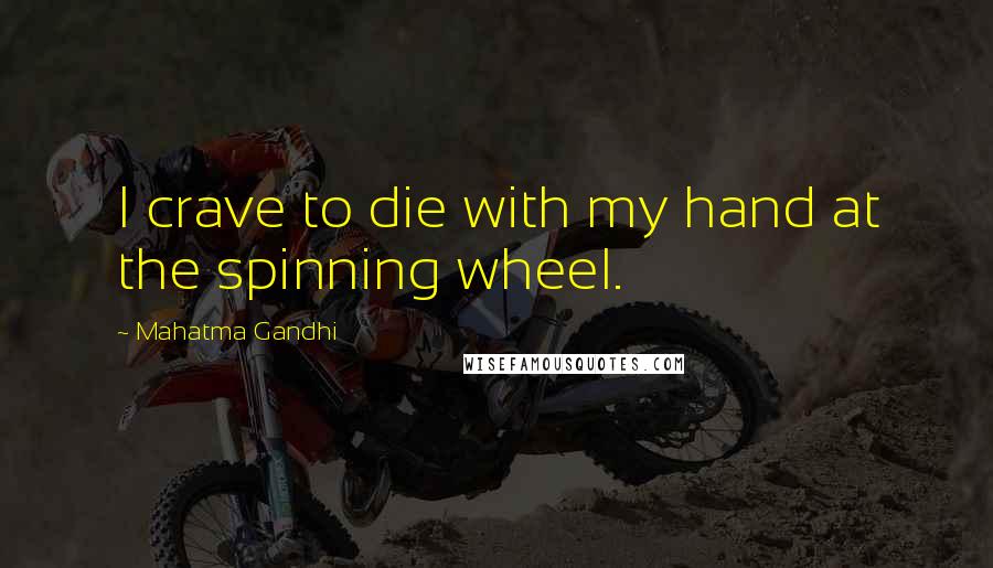 Mahatma Gandhi Quotes: I crave to die with my hand at the spinning wheel.