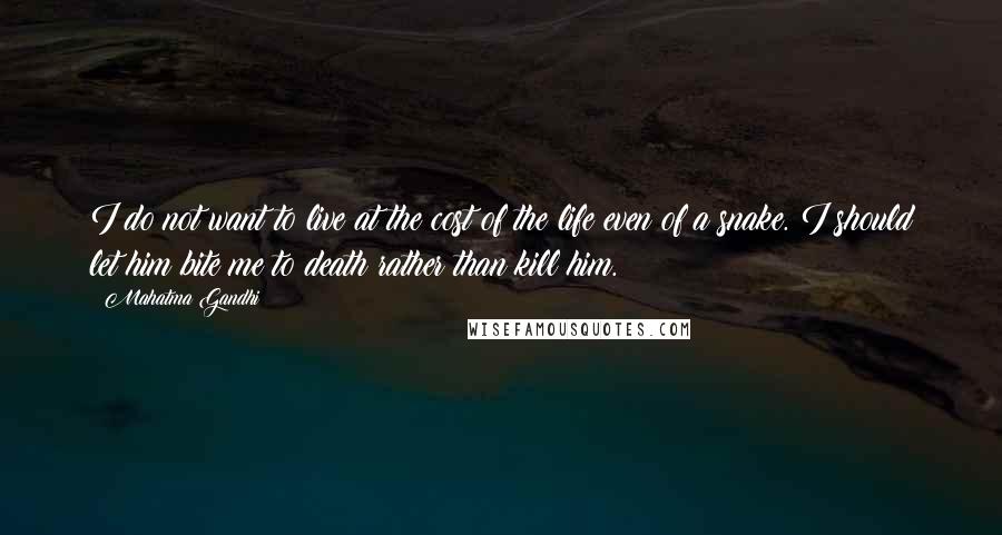 Mahatma Gandhi Quotes: I do not want to live at the cost of the life even of a snake. I should let him bite me to death rather than kill him.