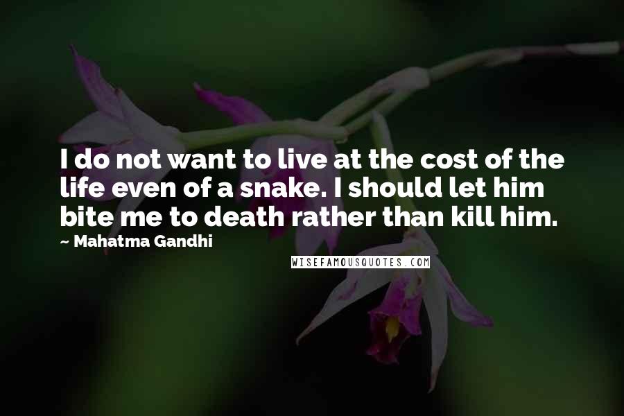 Mahatma Gandhi Quotes: I do not want to live at the cost of the life even of a snake. I should let him bite me to death rather than kill him.