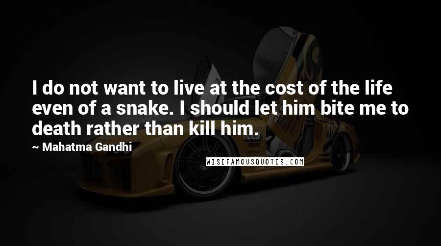 Mahatma Gandhi Quotes: I do not want to live at the cost of the life even of a snake. I should let him bite me to death rather than kill him.