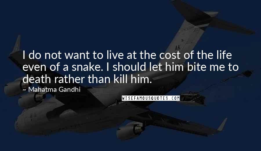 Mahatma Gandhi Quotes: I do not want to live at the cost of the life even of a snake. I should let him bite me to death rather than kill him.