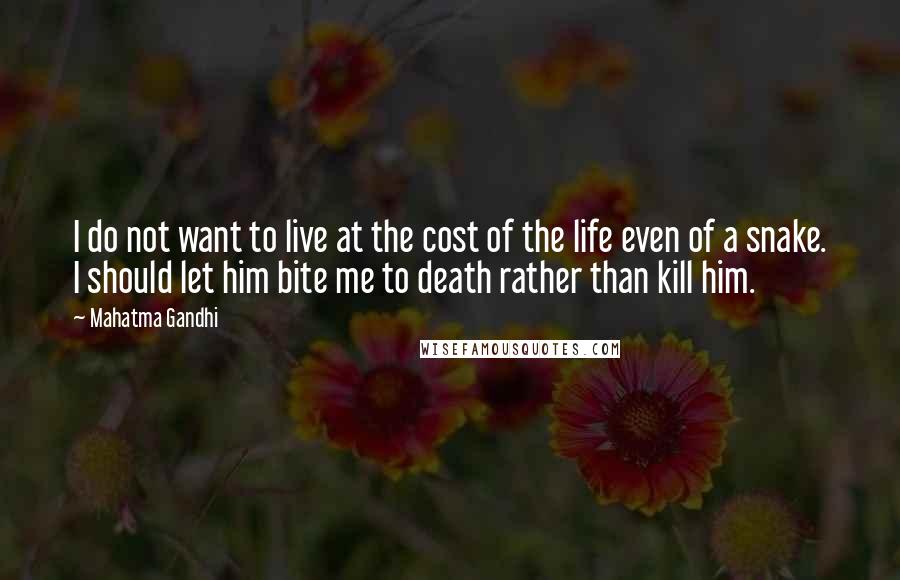 Mahatma Gandhi Quotes: I do not want to live at the cost of the life even of a snake. I should let him bite me to death rather than kill him.