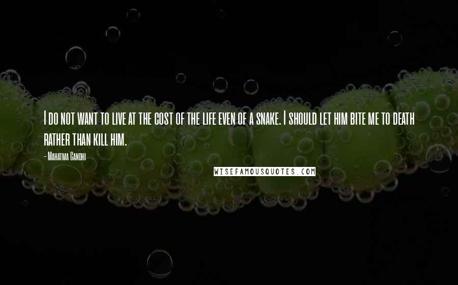 Mahatma Gandhi Quotes: I do not want to live at the cost of the life even of a snake. I should let him bite me to death rather than kill him.