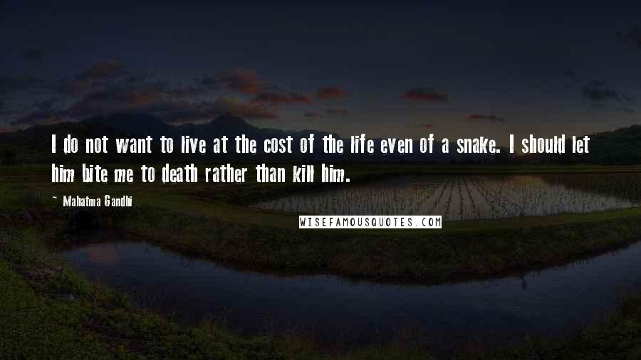 Mahatma Gandhi Quotes: I do not want to live at the cost of the life even of a snake. I should let him bite me to death rather than kill him.