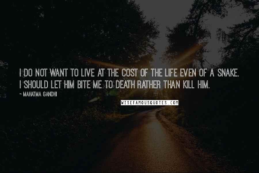 Mahatma Gandhi Quotes: I do not want to live at the cost of the life even of a snake. I should let him bite me to death rather than kill him.