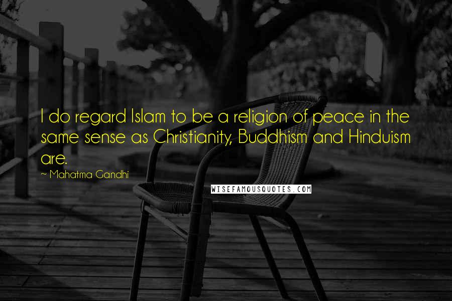 Mahatma Gandhi Quotes: I do regard Islam to be a religion of peace in the same sense as Christianity, Buddhism and Hinduism are.