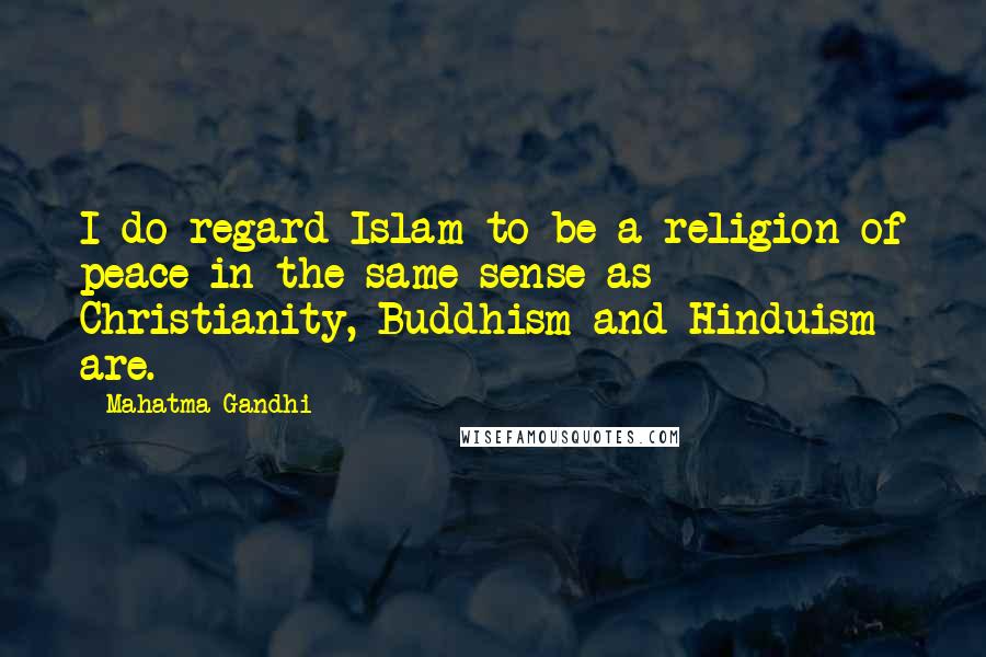 Mahatma Gandhi Quotes: I do regard Islam to be a religion of peace in the same sense as Christianity, Buddhism and Hinduism are.