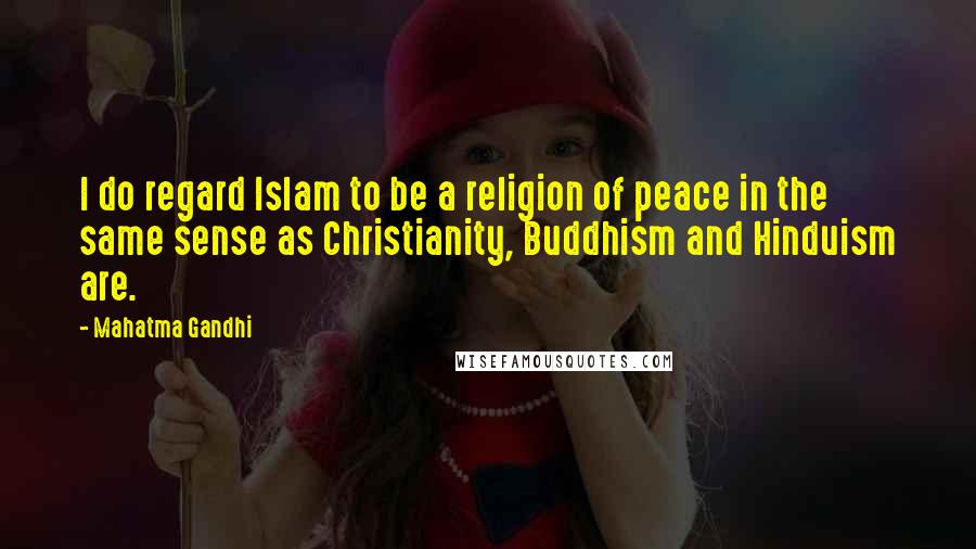 Mahatma Gandhi Quotes: I do regard Islam to be a religion of peace in the same sense as Christianity, Buddhism and Hinduism are.