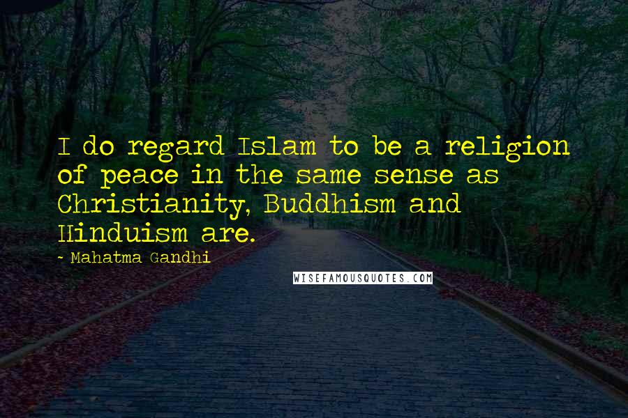 Mahatma Gandhi Quotes: I do regard Islam to be a religion of peace in the same sense as Christianity, Buddhism and Hinduism are.