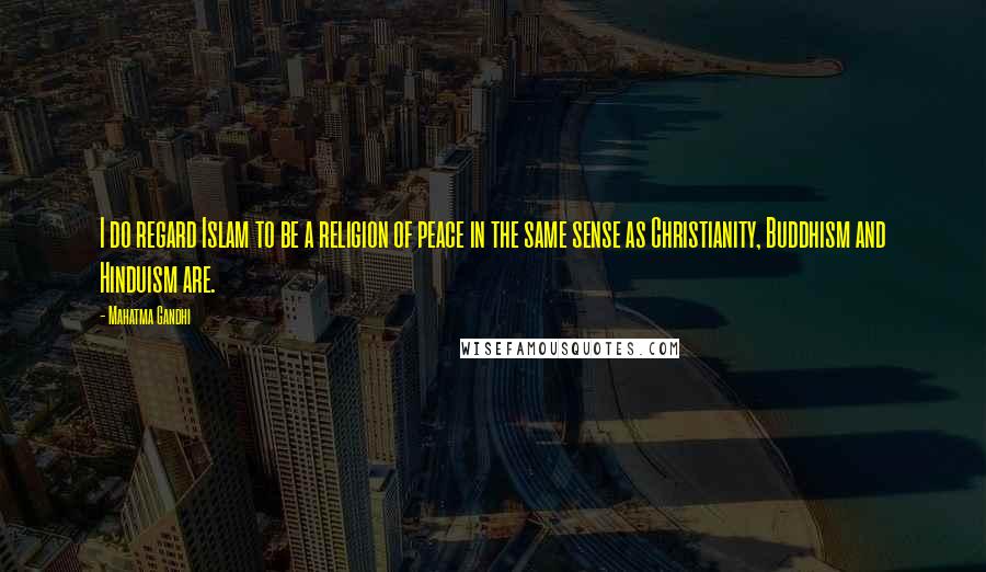 Mahatma Gandhi Quotes: I do regard Islam to be a religion of peace in the same sense as Christianity, Buddhism and Hinduism are.