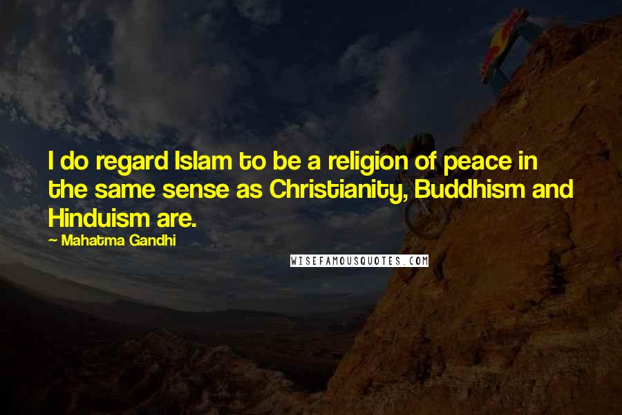 Mahatma Gandhi Quotes: I do regard Islam to be a religion of peace in the same sense as Christianity, Buddhism and Hinduism are.