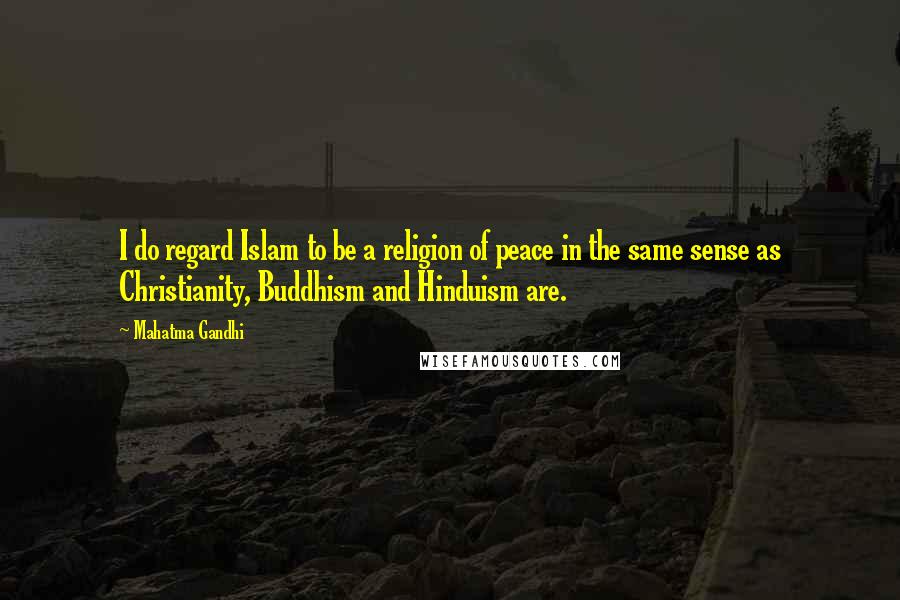 Mahatma Gandhi Quotes: I do regard Islam to be a religion of peace in the same sense as Christianity, Buddhism and Hinduism are.