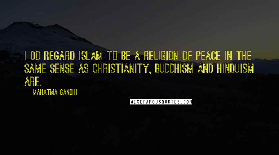 Mahatma Gandhi Quotes: I do regard Islam to be a religion of peace in the same sense as Christianity, Buddhism and Hinduism are.
