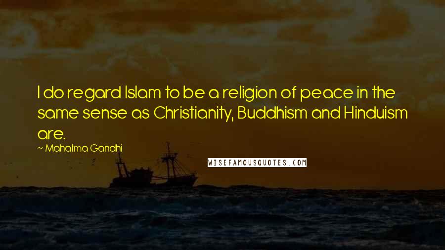 Mahatma Gandhi Quotes: I do regard Islam to be a religion of peace in the same sense as Christianity, Buddhism and Hinduism are.