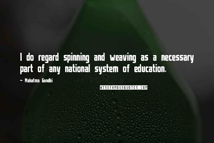 Mahatma Gandhi Quotes: I do regard spinning and weaving as a necessary part of any national system of education.