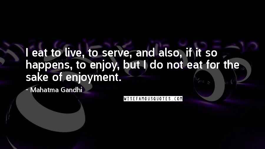 Mahatma Gandhi Quotes: I eat to live, to serve, and also, if it so happens, to enjoy, but I do not eat for the sake of enjoyment.
