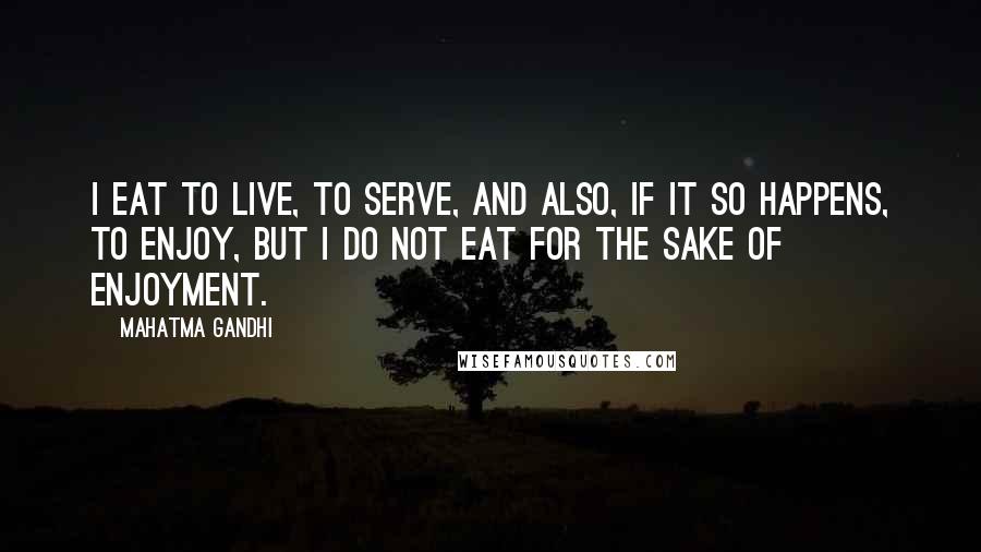 Mahatma Gandhi Quotes: I eat to live, to serve, and also, if it so happens, to enjoy, but I do not eat for the sake of enjoyment.