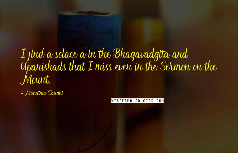 Mahatma Gandhi Quotes: I find a solace a in the Bhagavadgita and Upanishads that I miss even in the Sermon on the Mount.