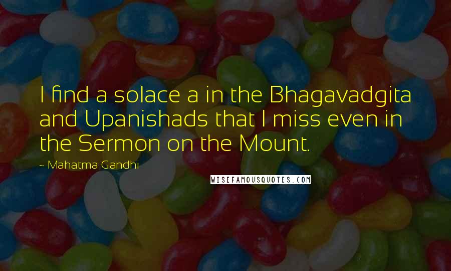 Mahatma Gandhi Quotes: I find a solace a in the Bhagavadgita and Upanishads that I miss even in the Sermon on the Mount.