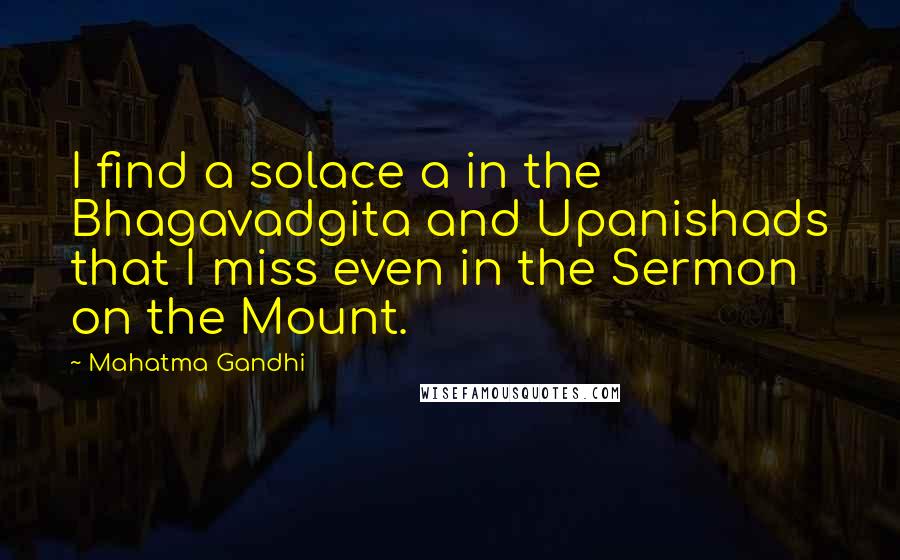 Mahatma Gandhi Quotes: I find a solace a in the Bhagavadgita and Upanishads that I miss even in the Sermon on the Mount.