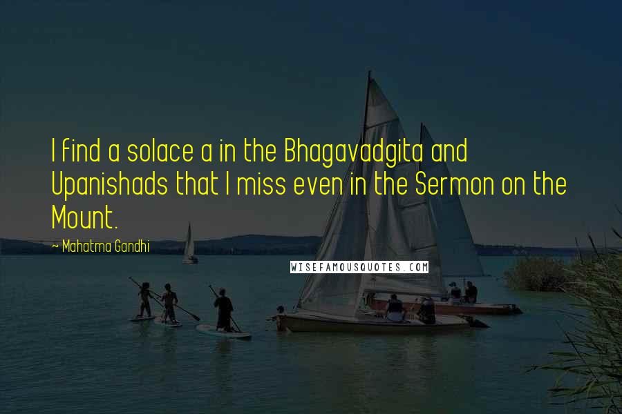 Mahatma Gandhi Quotes: I find a solace a in the Bhagavadgita and Upanishads that I miss even in the Sermon on the Mount.