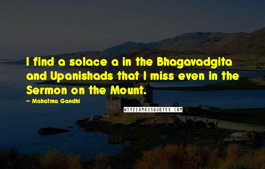 Mahatma Gandhi Quotes: I find a solace a in the Bhagavadgita and Upanishads that I miss even in the Sermon on the Mount.