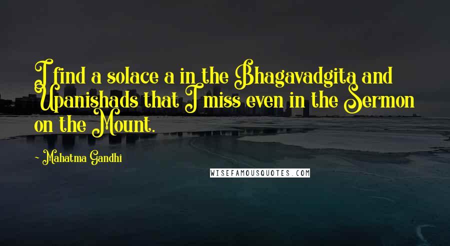 Mahatma Gandhi Quotes: I find a solace a in the Bhagavadgita and Upanishads that I miss even in the Sermon on the Mount.