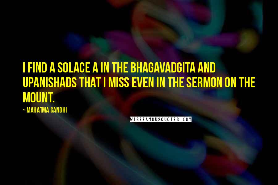 Mahatma Gandhi Quotes: I find a solace a in the Bhagavadgita and Upanishads that I miss even in the Sermon on the Mount.