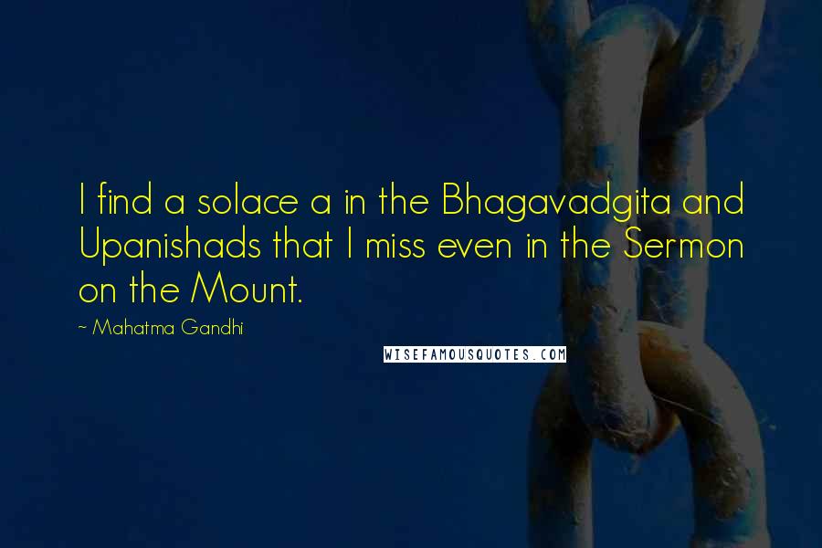 Mahatma Gandhi Quotes: I find a solace a in the Bhagavadgita and Upanishads that I miss even in the Sermon on the Mount.