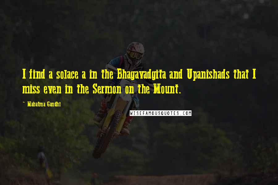 Mahatma Gandhi Quotes: I find a solace a in the Bhagavadgita and Upanishads that I miss even in the Sermon on the Mount.