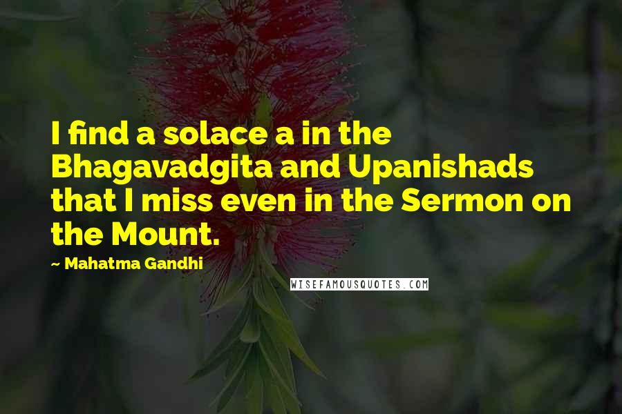 Mahatma Gandhi Quotes: I find a solace a in the Bhagavadgita and Upanishads that I miss even in the Sermon on the Mount.