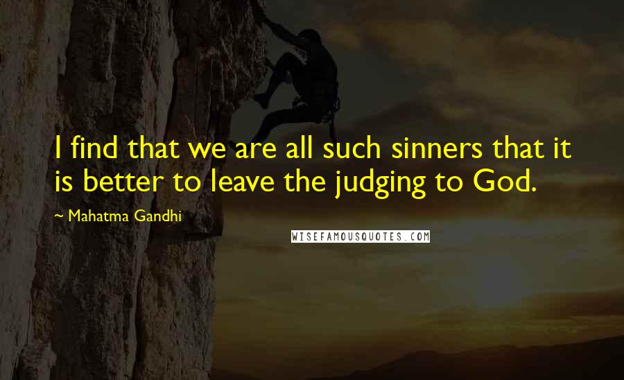 Mahatma Gandhi Quotes: I find that we are all such sinners that it is better to leave the judging to God.