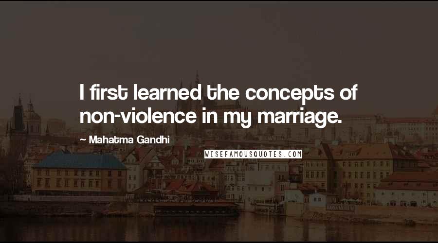 Mahatma Gandhi Quotes: I first learned the concepts of non-violence in my marriage.