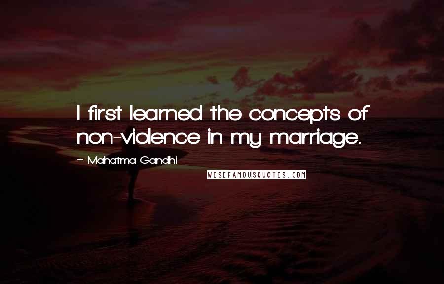 Mahatma Gandhi Quotes: I first learned the concepts of non-violence in my marriage.