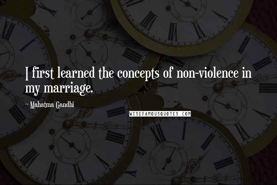 Mahatma Gandhi Quotes: I first learned the concepts of non-violence in my marriage.