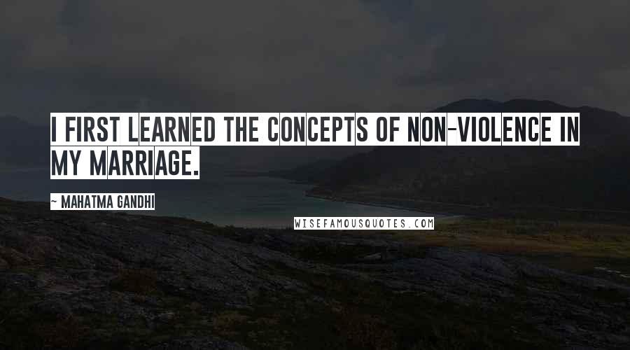 Mahatma Gandhi Quotes: I first learned the concepts of non-violence in my marriage.