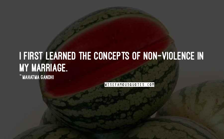 Mahatma Gandhi Quotes: I first learned the concepts of non-violence in my marriage.