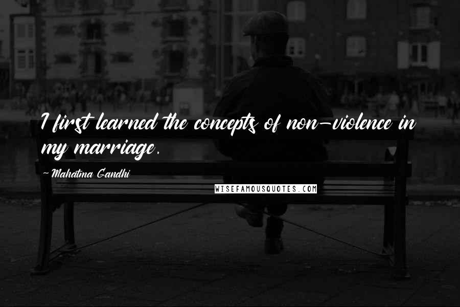 Mahatma Gandhi Quotes: I first learned the concepts of non-violence in my marriage.