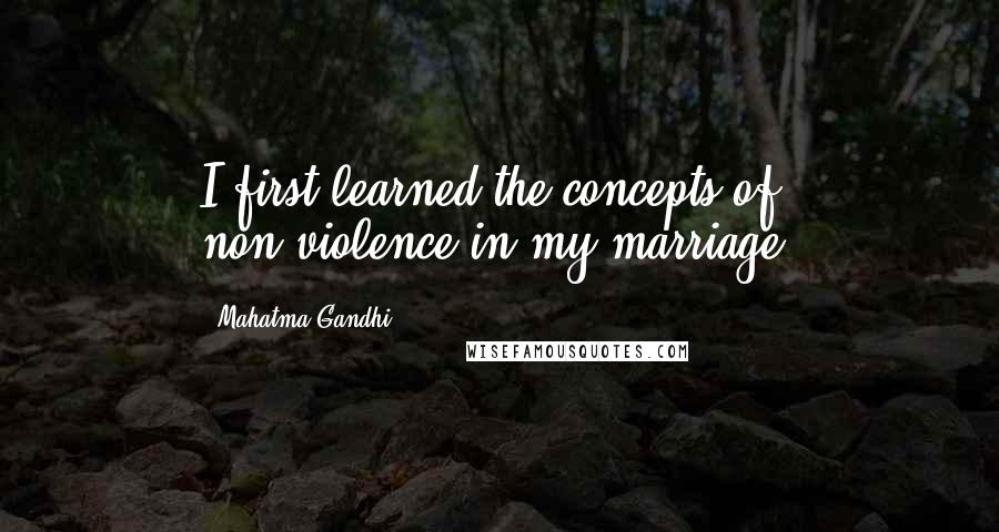 Mahatma Gandhi Quotes: I first learned the concepts of non-violence in my marriage.