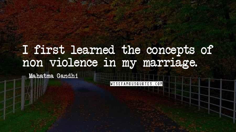 Mahatma Gandhi Quotes: I first learned the concepts of non-violence in my marriage.