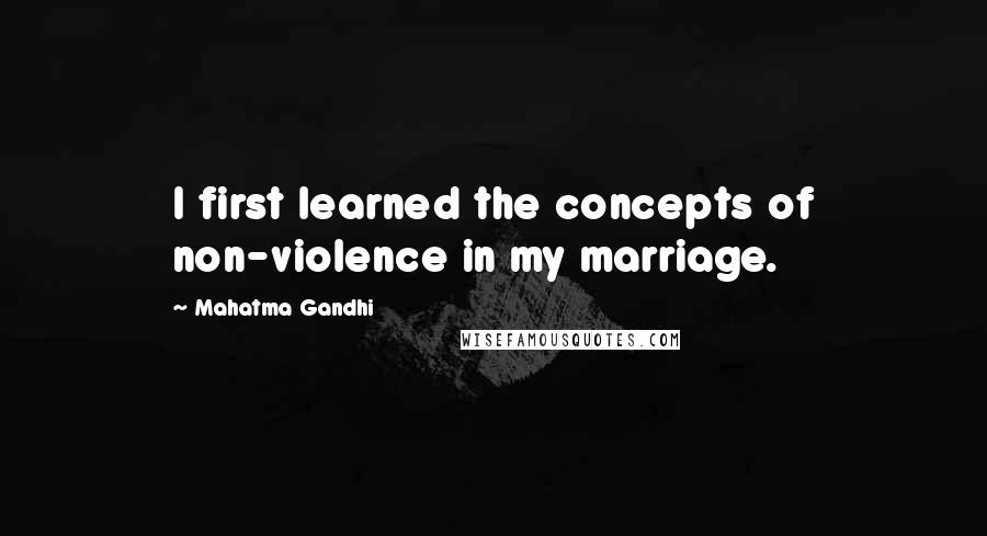 Mahatma Gandhi Quotes: I first learned the concepts of non-violence in my marriage.