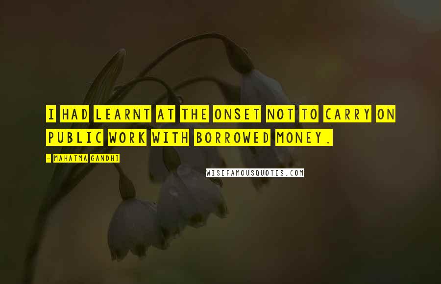 Mahatma Gandhi Quotes: I had learnt at the onset not to carry on public work with borrowed money.