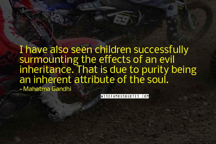 Mahatma Gandhi Quotes: I have also seen children successfully surmounting the effects of an evil inheritance. That is due to purity being an inherent attribute of the soul.