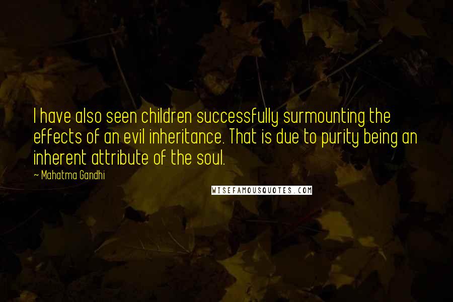 Mahatma Gandhi Quotes: I have also seen children successfully surmounting the effects of an evil inheritance. That is due to purity being an inherent attribute of the soul.