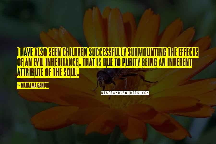 Mahatma Gandhi Quotes: I have also seen children successfully surmounting the effects of an evil inheritance. That is due to purity being an inherent attribute of the soul.