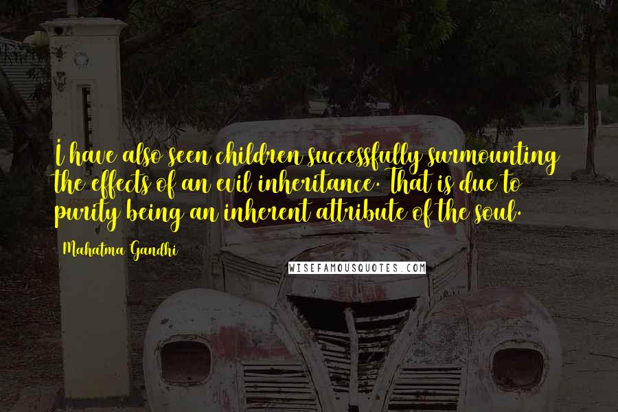 Mahatma Gandhi Quotes: I have also seen children successfully surmounting the effects of an evil inheritance. That is due to purity being an inherent attribute of the soul.