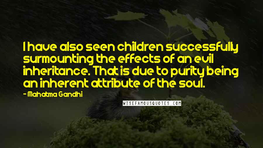 Mahatma Gandhi Quotes: I have also seen children successfully surmounting the effects of an evil inheritance. That is due to purity being an inherent attribute of the soul.