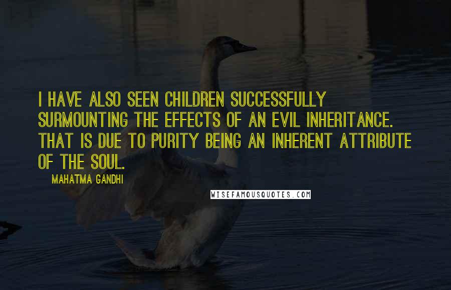 Mahatma Gandhi Quotes: I have also seen children successfully surmounting the effects of an evil inheritance. That is due to purity being an inherent attribute of the soul.